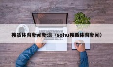 搜狐体育新闻新浪（sohu搜狐体育新闻）