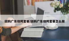 团购广东烧烤套餐/团购广东烧烤套餐怎么做