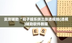 实测辅助“茄子娱乐拼三张透视挂(透视)辅助软件教程