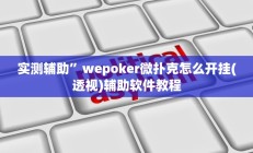 实测辅助”wepoker微扑克怎么开挂(透视)辅助软件教程