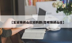 【玉溪锦绣山庄团购群/昆明锦绣山庄】