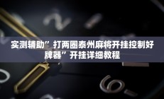 实测辅助”打两圈泰州麻将开挂控制好牌器”开挂详细教程