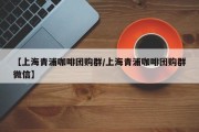 【上海青浦咖啡团购群/上海青浦咖啡团购群微信】