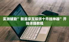 实测辅助”新皇豪互娱拼十开挂神器”开挂详细教程