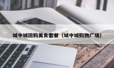 城中城团购美食套餐（城中城购物广场）