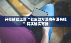 开挂辅助工具“老友地方游戏有没有挂”其实确实有挂