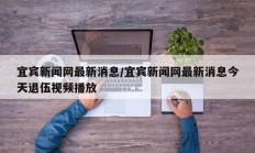 宜宾新闻网最新消息/宜宾新闻网最新消息今天退伍视频播放
