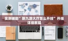 实测辅助”新九游大厅怎么开挂”开挂详细教程