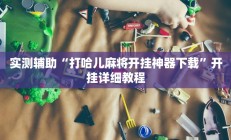 实测辅助“打哈儿麻将开挂神器下载”开挂详细教程