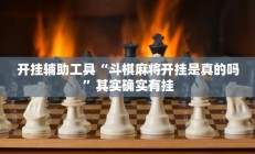 开挂辅助工具“斗棋麻将开挂是真的吗”其实确实有挂