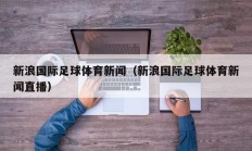 新浪国际足球体育新闻（新浪国际足球体育新闻直播）