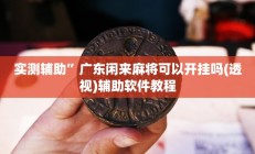 实测辅助”广东闲来麻将可以开挂吗(透视)辅助软件教程