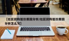【社区团购低价原因分析/社区团购低价原因分析怎么写】