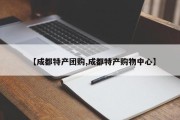 【成都特产团购,成都特产购物中心】