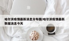 哈尔滨疫情最新消息分布图／哈尔滨疫情最新数据消息今天