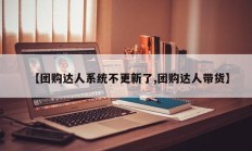 【团购达人系统不更新了,团购达人带货】