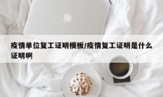 疫情单位复工证明模板／疫情复工证明是什么证明啊