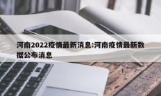 河南2022疫情最新消息：河南疫情最新数据公布消息