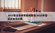 2018亚运会体育新闻报道/2018年亚运会田径比赛