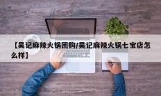 【吴记麻辣火锅团购/吴记麻辣火锅七宝店怎么样】