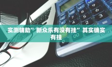 实测辅助”新众乐有没有挂”其实确实有挂