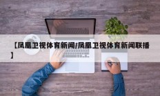 【凤凰卫视体育新闻/凤凰卫视体育新闻联播】
