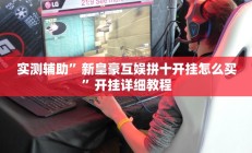实测辅助”新皇豪互娱拼十开挂怎么买”开挂详细教程