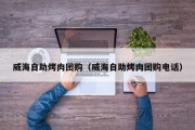 威海自助烤肉团购（威海自助烤肉团购电话）