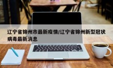 辽宁省锦州市最新疫情／辽宁省锦州新型冠状病毒最新消息