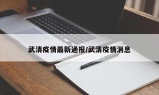 武清疫情最新通报／武清疫情消息