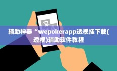 辅助神器“wepokerapp透视挂下载(透视)辅助软件教程