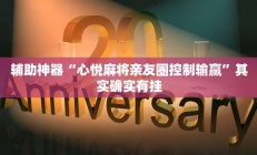 辅助神器“心悦麻将亲友圈控制输赢”其实确实有挂