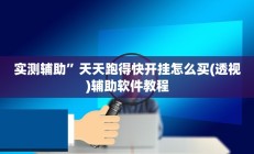 实测辅助”天天跑得快开挂怎么买(透视)辅助软件教程