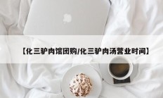 【化三驴肉馆团购/化三驴肉汤营业时间】