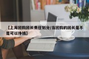 【上海团购团长责任划分/当团购的团长是不是可以挣钱】