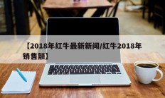 【2018年红牛最新新闻/红牛2018年销售额】