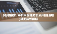 实测辅助”手机麻将辅助怎么开挂(透视)辅助软件教程