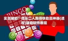 实测辅助”微乐二人跑得快助赢神器(透视)辅助软件教程