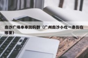 南沙广场串串团购群（广州南沙小吃一条街在哪里）