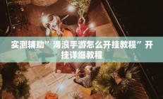 实测辅助”海浪手游怎么开挂教程”开挂详细教程