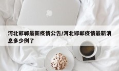 河北邯郸最新疫情公告／河北邯郸疫情最新消息多少例了