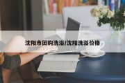 沈阳市团购洗浴/沈阳洗浴价格