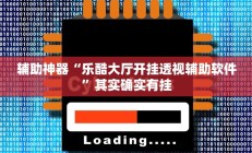 辅助神器“乐酷大厅开挂透视辅助软件”其实确实有挂
