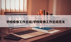学校疫情工作总结／学校疫情工作总结范文