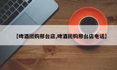 【啤酒团购邢台店,啤酒团购邢台店电话】