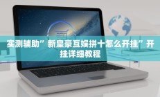 实测辅助”新皇豪互娱拼十怎么开挂”开挂详细教程