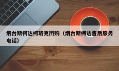烟台斯柯达柯珞克团购（烟台斯柯达售后服务电话）
