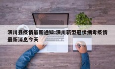 潢川县疫情最新通知：潢川新型冠状病毒疫情最新消息今天