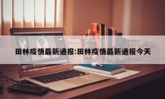 田林疫情最新通报：田林疫情最新通报今天