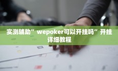实测辅助”wepoker可以开挂吗”开挂详细教程